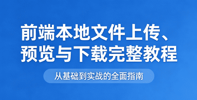前端本地文件上传、预览与下载完整教程（零后端，纯前端实现）